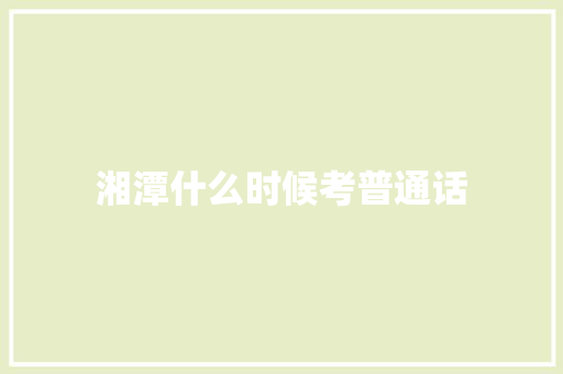 湘潭什么时候考普通话