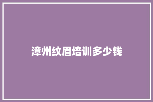 漳州纹眉培训多少钱
