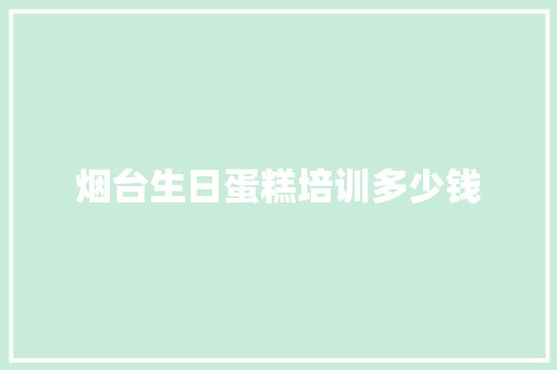 烟台生日蛋糕培训多少钱