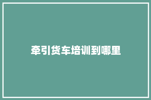 牵引货车培训到哪里