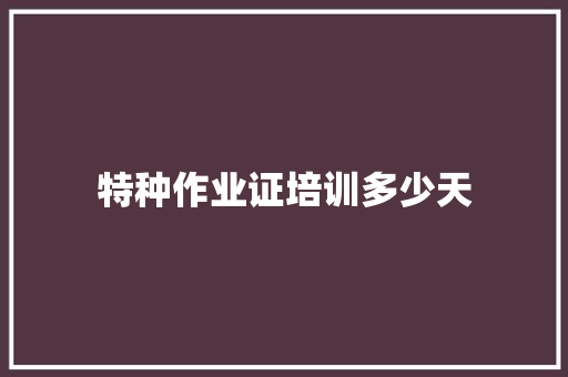 特种作业证培训多少天