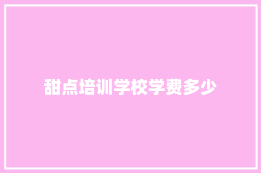 甜点培训学校学费多少