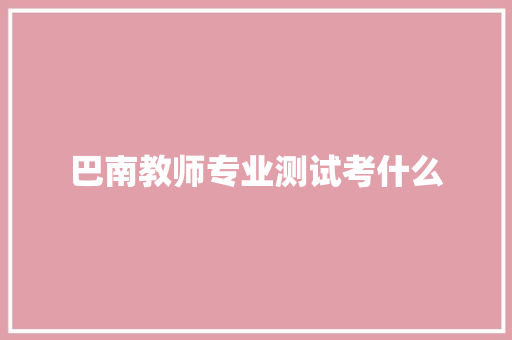 巴南教师专业测试考什么