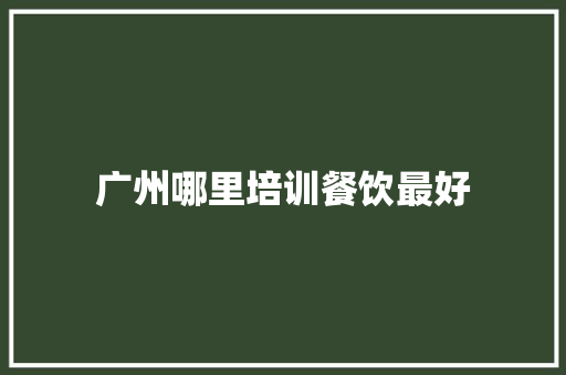 广州哪里培训餐饮最好