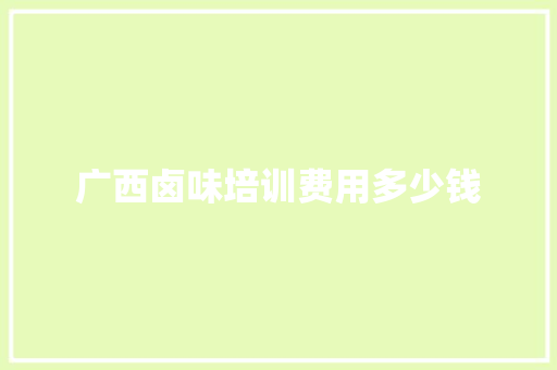 广西卤味培训费用多少钱