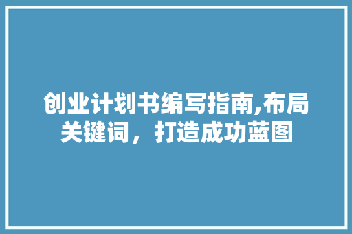 创业计划书编写指南,布局关键词，打造成功蓝图
