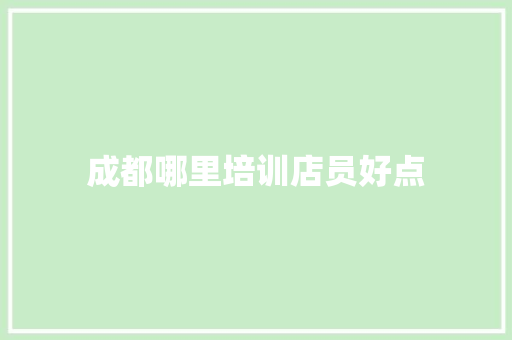 成都哪里培训店员好点