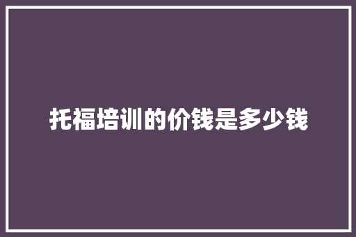托福培训的价钱是多少钱