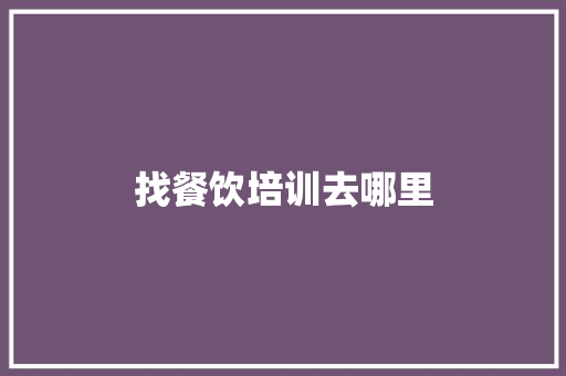 找餐饮培训去哪里