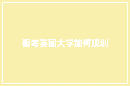 报考英国大学如何规划