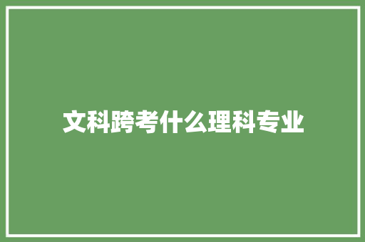 文科跨考什么理科专业