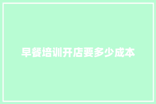 早餐培训开店要多少成本