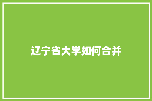 辽宁省大学如何合并
