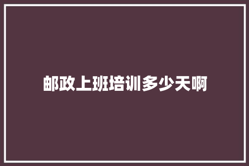 邮政上班培训多少天啊
