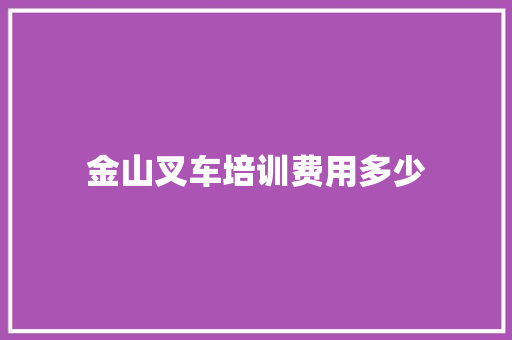 金山叉车培训费用多少