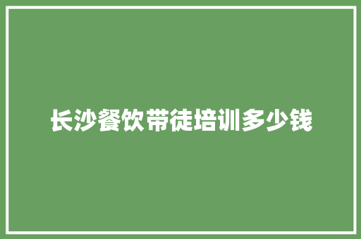 长沙餐饮带徒培训多少钱
