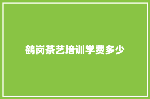 鹤岗茶艺培训学费多少