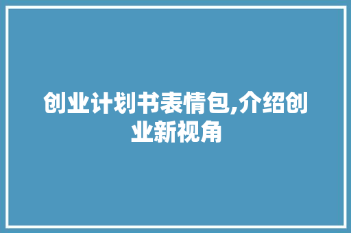 创业计划书表情包,介绍创业新视角