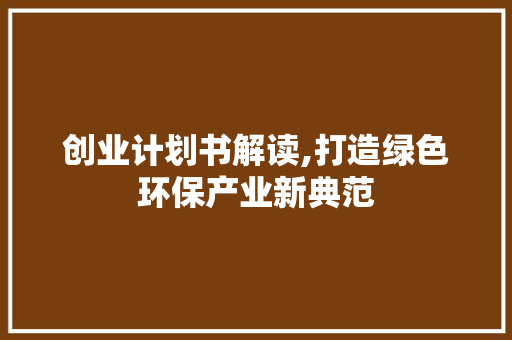 创业计划书解读,打造绿色环保产业新典范