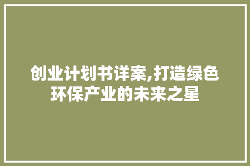 创业计划书详案,打造绿色环保产业的未来之星
