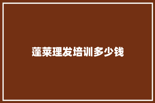 蓬莱理发培训多少钱