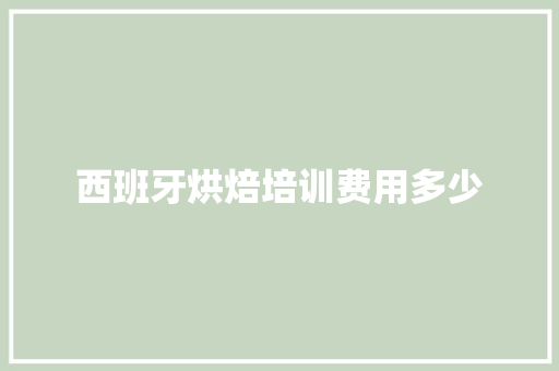 西班牙烘焙培训费用多少