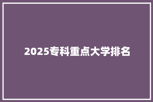 2025专科重点大学排名