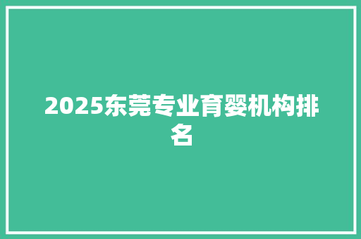 2025东莞专业育婴机构排名