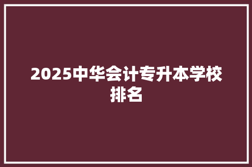 2025中华会计专升本学校排名