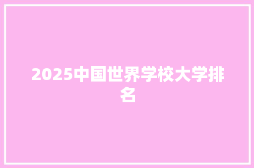 2025中国世界学校大学排名 合同协议