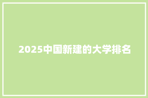 2025中国新建的大学排名