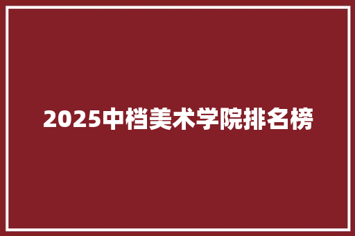 2025中档美术学院排名榜