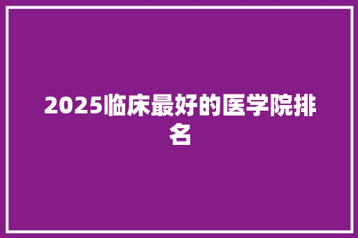 2025临床最好的医学院排名