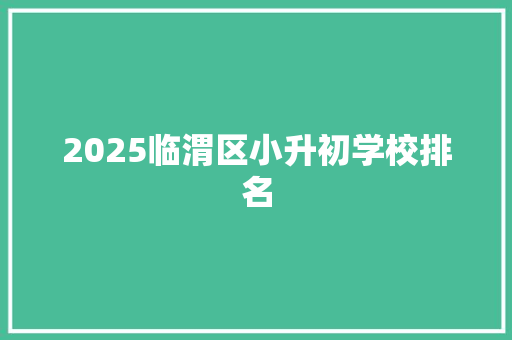 2025临渭区小升初学校排名