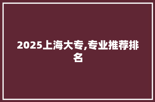 2025上海大专,专业推荐排名