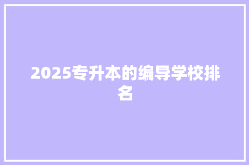 2025专升本的编导学校排名