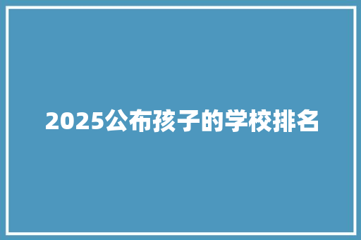 2025公布孩子的学校排名