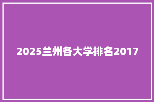 2025兰州各大学排名2017