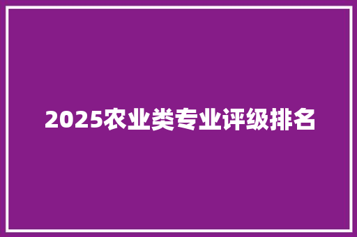 2025农业类专业评级排名 职场应用