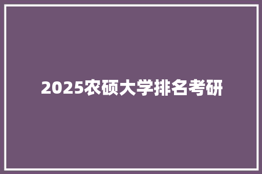 2025农硕大学排名考研