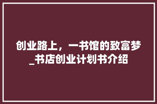 创业路上，一书馆的致富梦_书店创业计划书介绍