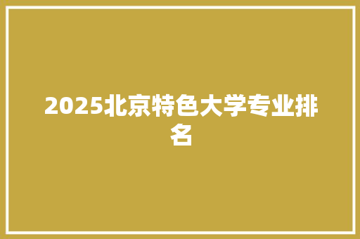 2025北京特色大学专业排名