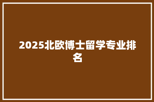 2025北欧博士留学专业排名