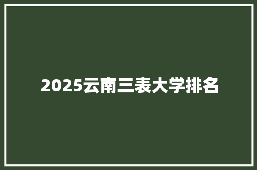 2025云南三表大学排名
