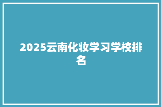 2025云南化妆学习学校排名