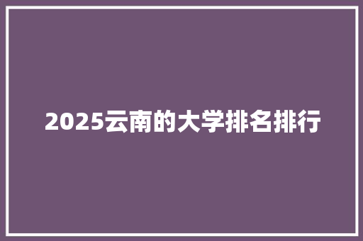 2025云南的大学排名排行