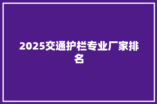 2025交通护栏专业厂家排名