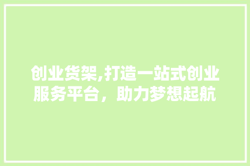 创业货架,打造一站式创业服务平台，助力梦想起航