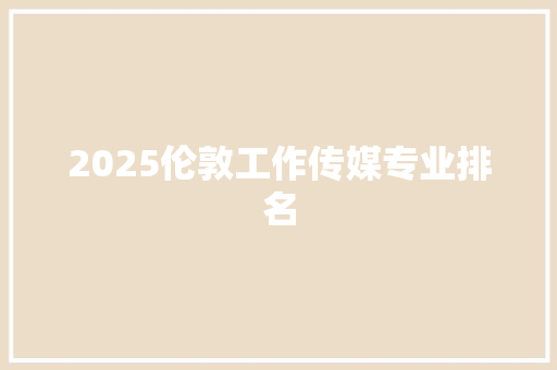 2025伦敦工作传媒专业排名
