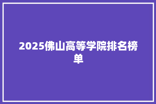 2025佛山高等学院排名榜单